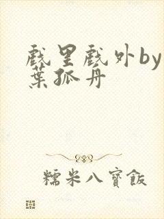 戏里戏外by一叶孤舟