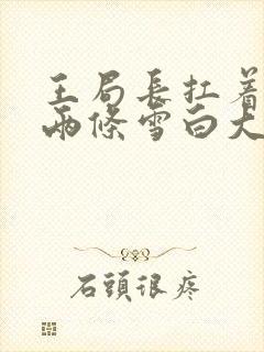 王局长扛着白洁两条雪白大腿视频