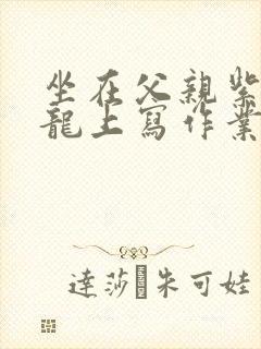 坐在父亲紫色大龙上写作业