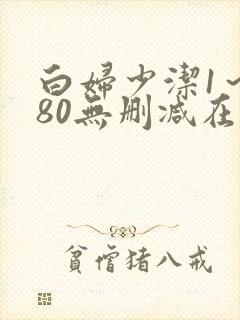 白妇少洁1～180无删减在线阅读