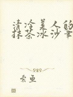 清冷美人的神奇抹茶冰沙笔趣阁