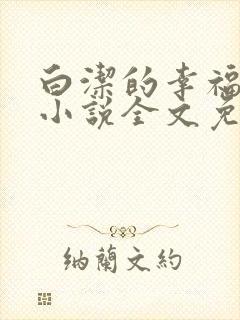 白洁的幸福生活小说全文免费笔趣阁阅读