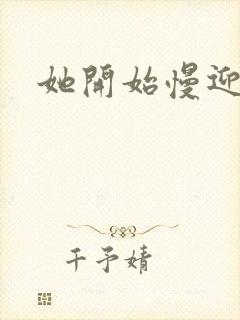 她开始慢迎迎合