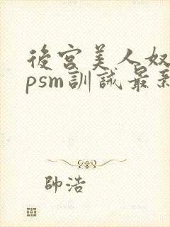 后宫美人奴(npsm训诫最新章节