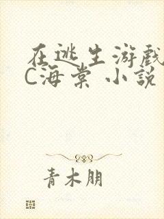 在逃生游戏里挨C海棠 小说