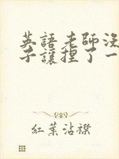 英语老师没带罩子让捏了一节