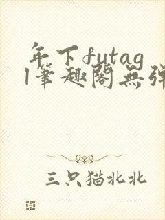 年下futagl笔趣阁无弹窗