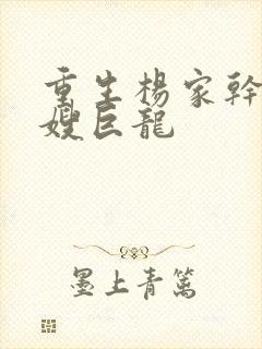 重生杨家干了众嫂巨龙