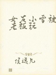 女友小雪被房东老板玩