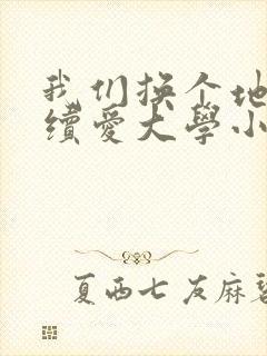 我们换个地方继续爱大学小说