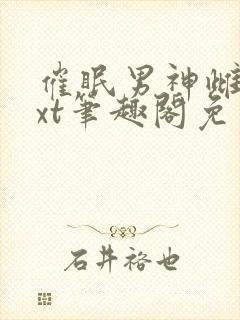 催眠男神雌堕txt笔趣阁免费