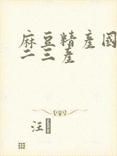 麻豆精产国品一二三产