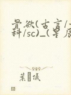 骨欲(古言/骨科/sc)_(星辰鲸落)_最新章