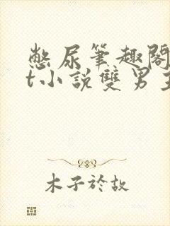 憋尿笔趣阁txt小说双男主