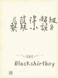 《获得超级胬肉系统小说》