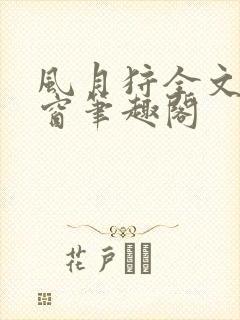 风月狩全文无弹窗笔趣阁