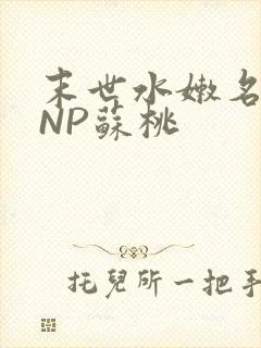 末世水嫩名器HNP苏桃
