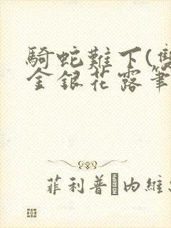 骑蛇难下(双)金银花露笔趣阁