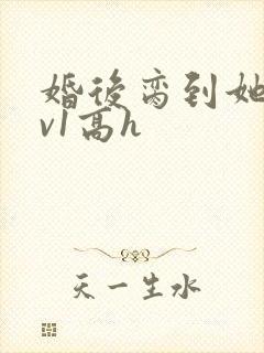 婚后脔到她哭1v1高h