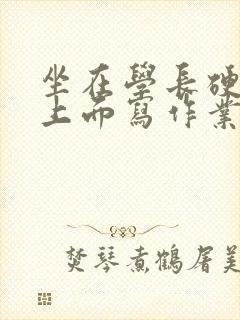 坐在学长硬硬的上面写作业