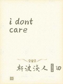 i dont care