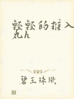 轻轻的推入合欢丸h