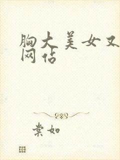 胸大美女又黄的网站