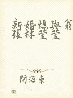 新婚熄与翁公老张林莹莹