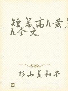 短篇高h黄暴辣h全文
