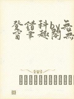 登错科by无弹窗笔趣阁无弹窗