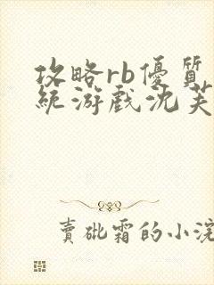 攻略rb优质系统游戏沈芙原文