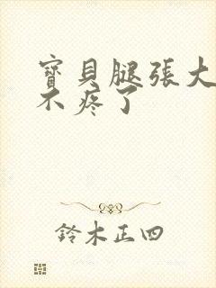 宝贝腿张大点就不疼了