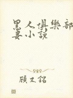 黑人俱乐部仑娇妻小说