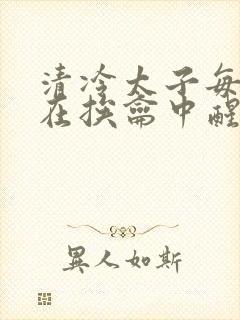 清冷太子每日都在挨龠中醒来小说