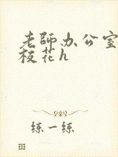 老师办公室狂肉校花h