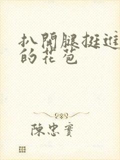 扒开腿挺进湿润的花苞