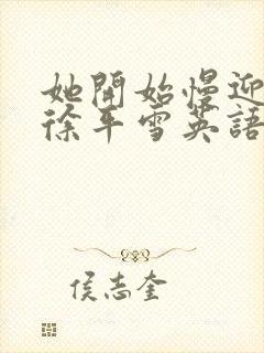 她开始慢迎迎合徐平雪英语