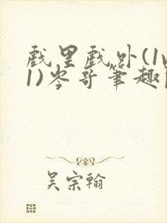 戏里戏外(1v1)岑哥笔趣阁