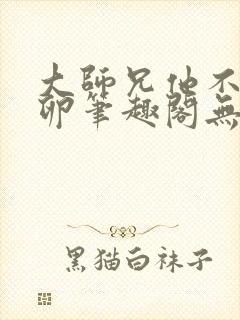 大师兄他不停产卵笔趣阁无弹窗