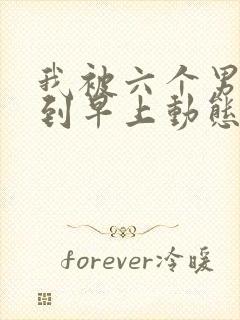 我被六个男人躁到早上动态图