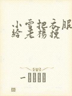 小雪把衣服解开给老杨摸