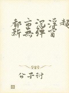 都市沉浮超前最新无弹窗