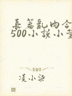 长篇乱肉合集乱500小说小莹