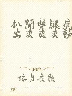 扒开双腿疯狂进出爽爽爽动态照片