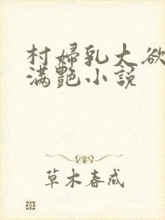 村妇乳大欲乡村满艳小说