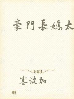 豪门长媳太迷人