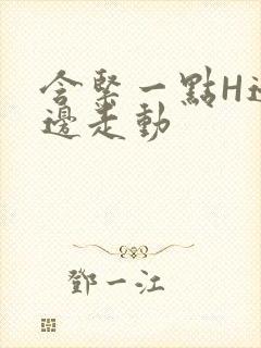 含紧一点H边做边走动