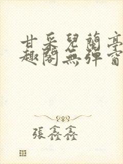 甘采儿兰亭舟笔趣阁无弹窗