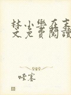 林小乐在末世全文免费阅读