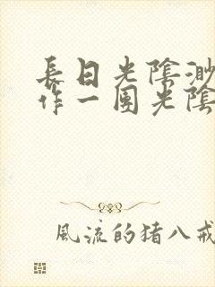 长日光阴渺渺乱作一团光阴似箭